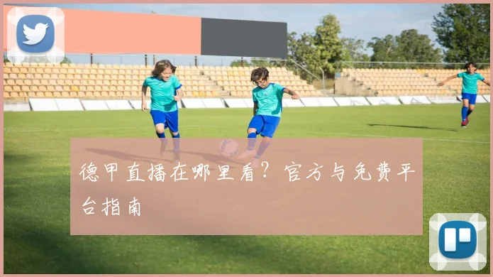 德甲直播在哪里看？官方与免费平台指南
