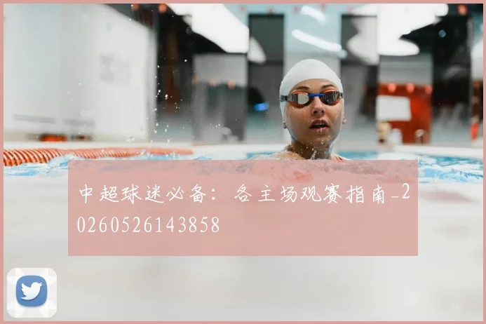 中超球迷必备:各主场观赛指南_20260526143858