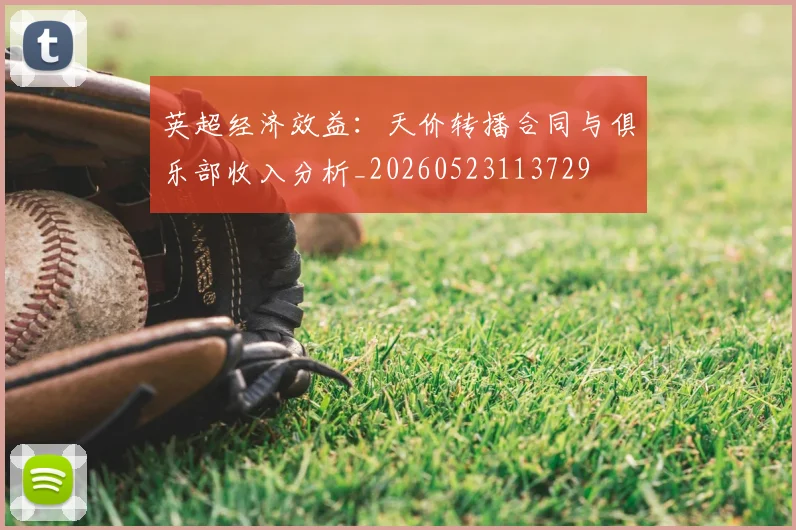 英超经济效益：天价转播合同与俱乐部收入分析_20260523113729