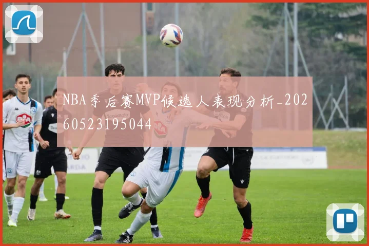 NBA季后赛MVP候选人表现分析_20260523195044