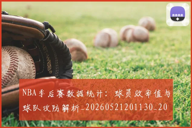 NBA季后赛数据统计:球员效率值与球队攻防解析_20260521201130_20260607160144