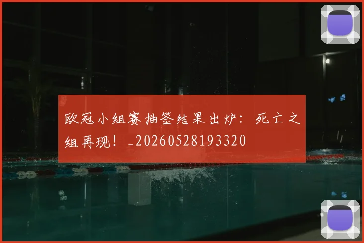 欧冠小组赛抽签结果出炉：死亡之组再现！_20260528193320